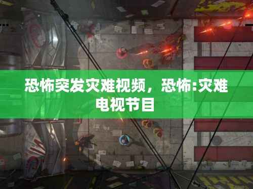 恐怖突发灾难视频,恐怖:灾难电视节目