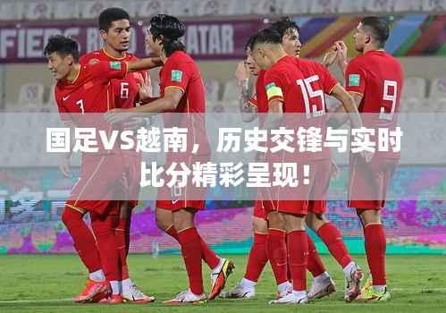 国足VS越南,历史交锋与实时比分精彩呈现!