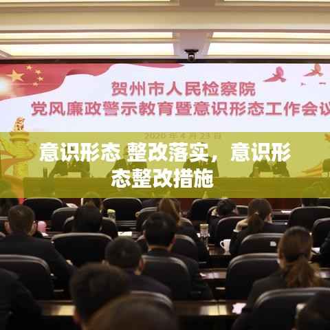 意识形态 整改落实,意识形态整改措施