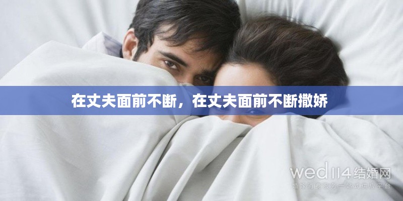 在丈夫面前不断,在丈夫面前不断撒娇