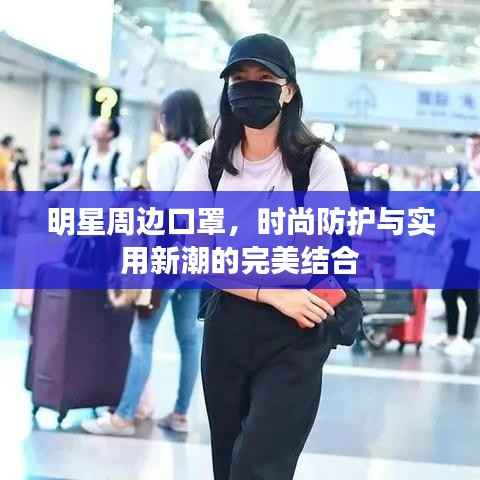 明星周边口罩,时尚防护与实用新潮的完美结合
