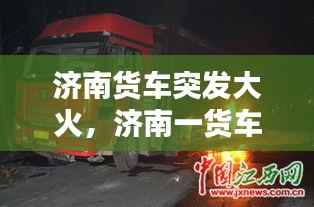 济南货车突发大火,济南一货车