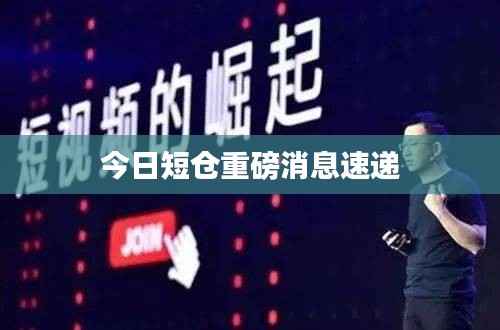 今日短仓重磅消息速递