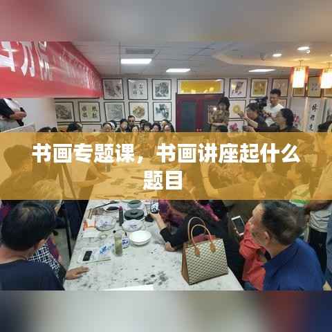 书画专题课,书画讲座起什么题目