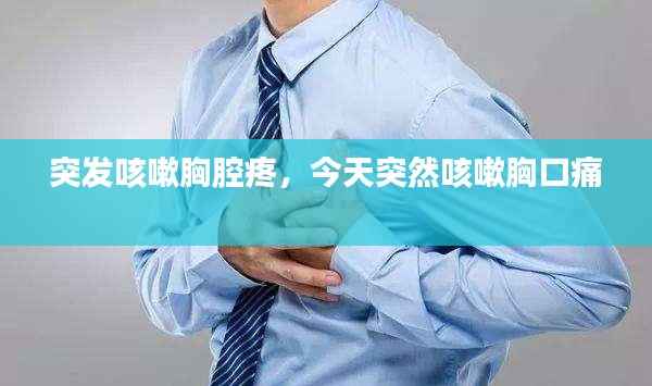 突发咳嗽胸腔疼,今天突然咳嗽胸口痛