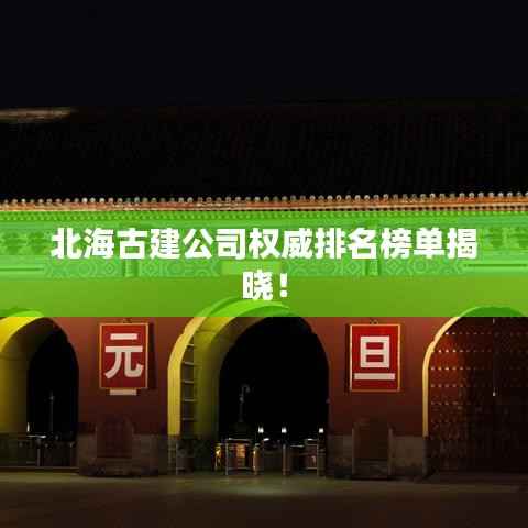 北海古建公司权威排名榜单揭晓!