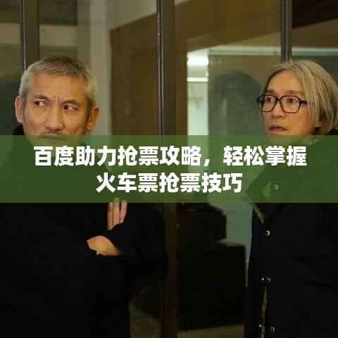 百度助力抢票攻略,轻松掌握火车票抢票技巧