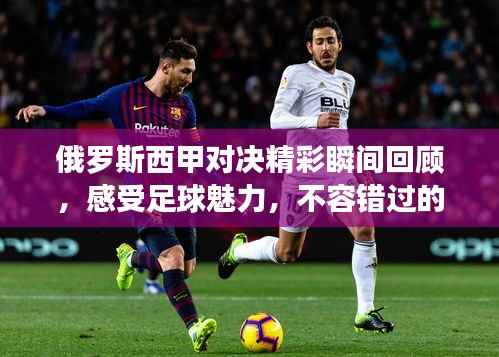 俄罗斯西甲对决精彩瞬间回顾,感受足球魅力,不容错过的比赛录像!