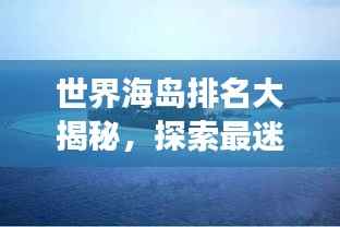 世界海岛排名大揭秘,探索最迷人的海岛之旅