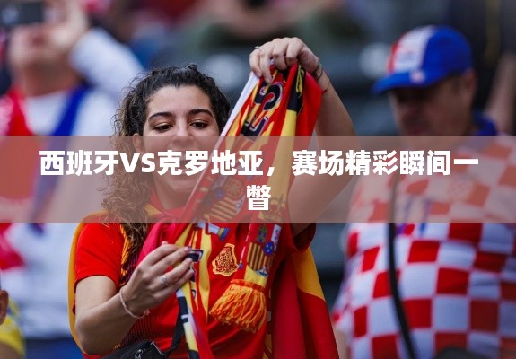 西班牙VS克罗地亚,赛场精彩瞬间一瞥