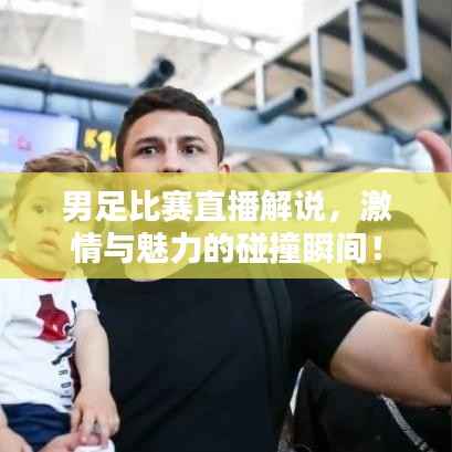 男足比赛直播解说,激情与魅力的碰撞瞬间!